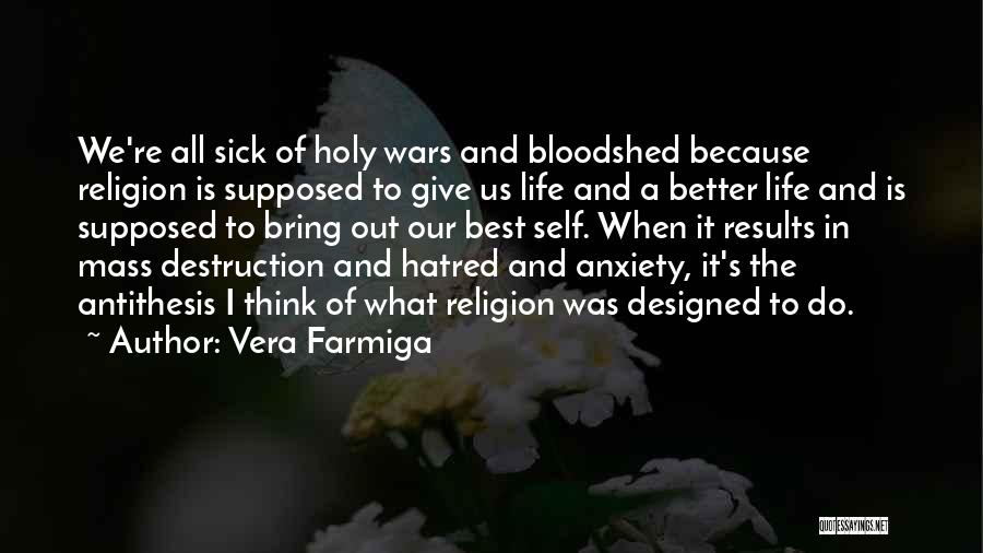 Vera Farmiga Quotes: We're All Sick Of Holy Wars And Bloodshed Because Religion Is Supposed To Give Us Life And A Better Life