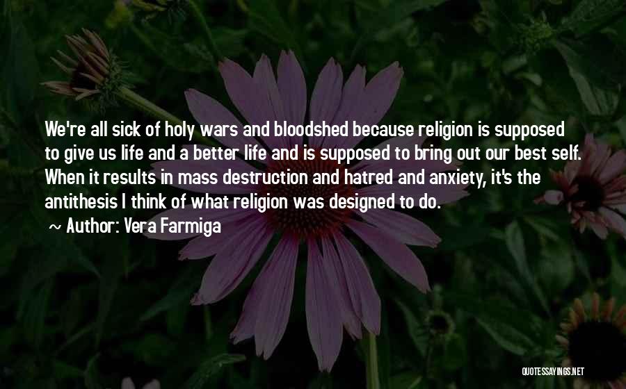 Vera Farmiga Quotes: We're All Sick Of Holy Wars And Bloodshed Because Religion Is Supposed To Give Us Life And A Better Life