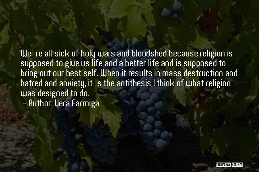 Vera Farmiga Quotes: We're All Sick Of Holy Wars And Bloodshed Because Religion Is Supposed To Give Us Life And A Better Life