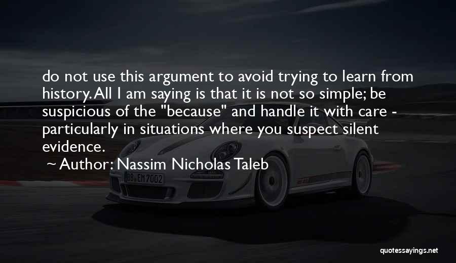 Nassim Nicholas Taleb Quotes: Do Not Use This Argument To Avoid Trying To Learn From History. All I Am Saying Is That It Is