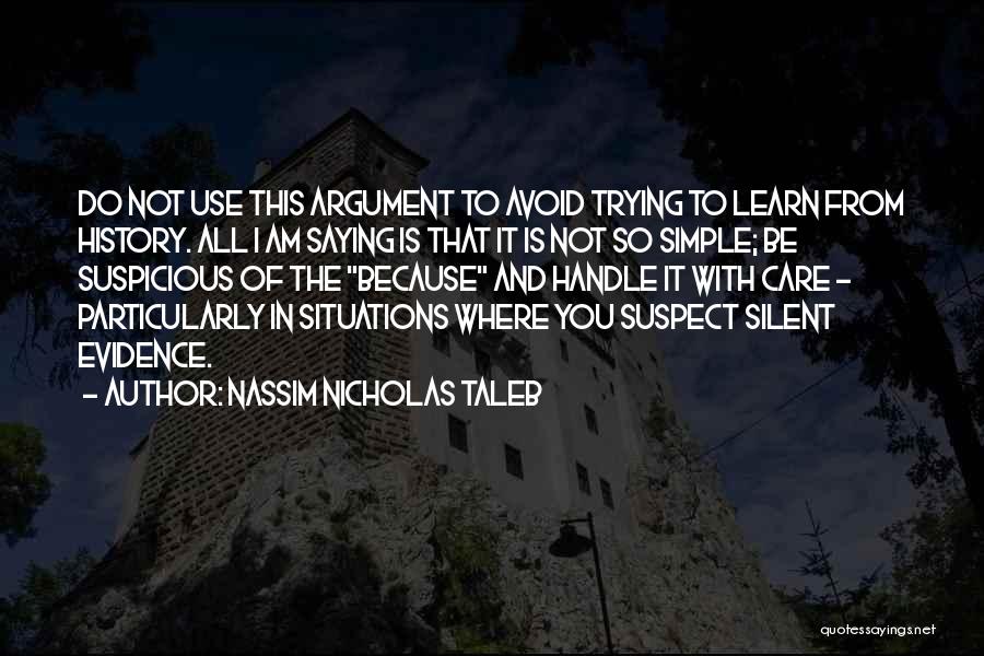 Nassim Nicholas Taleb Quotes: Do Not Use This Argument To Avoid Trying To Learn From History. All I Am Saying Is That It Is