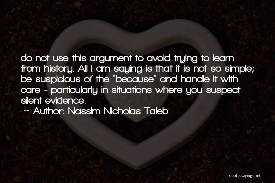 Nassim Nicholas Taleb Quotes: Do Not Use This Argument To Avoid Trying To Learn From History. All I Am Saying Is That It Is