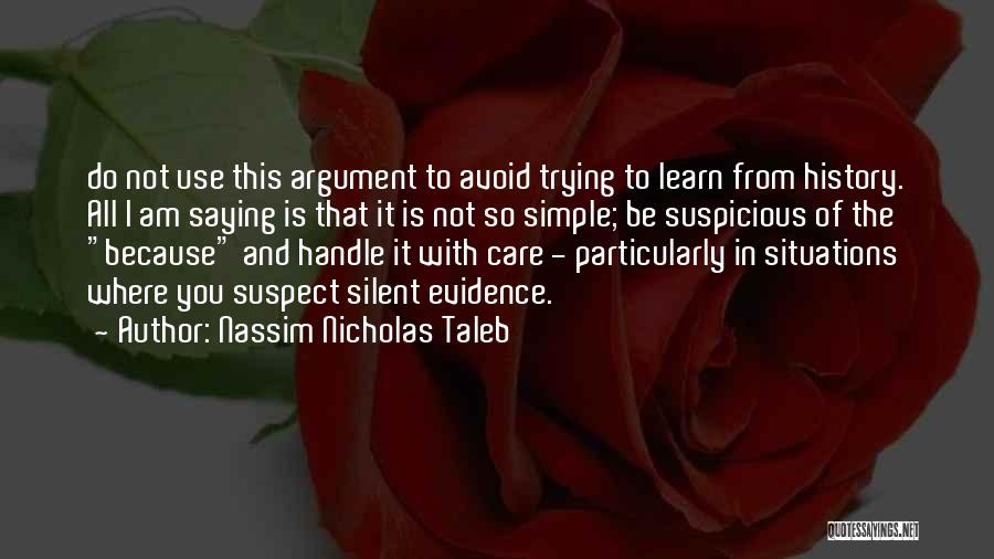 Nassim Nicholas Taleb Quotes: Do Not Use This Argument To Avoid Trying To Learn From History. All I Am Saying Is That It Is