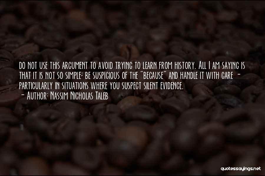 Nassim Nicholas Taleb Quotes: Do Not Use This Argument To Avoid Trying To Learn From History. All I Am Saying Is That It Is