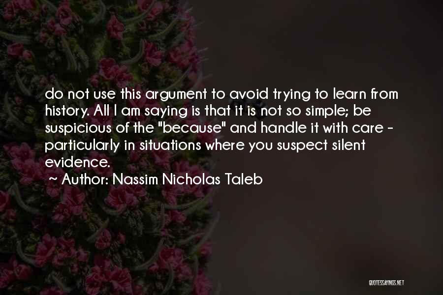 Nassim Nicholas Taleb Quotes: Do Not Use This Argument To Avoid Trying To Learn From History. All I Am Saying Is That It Is