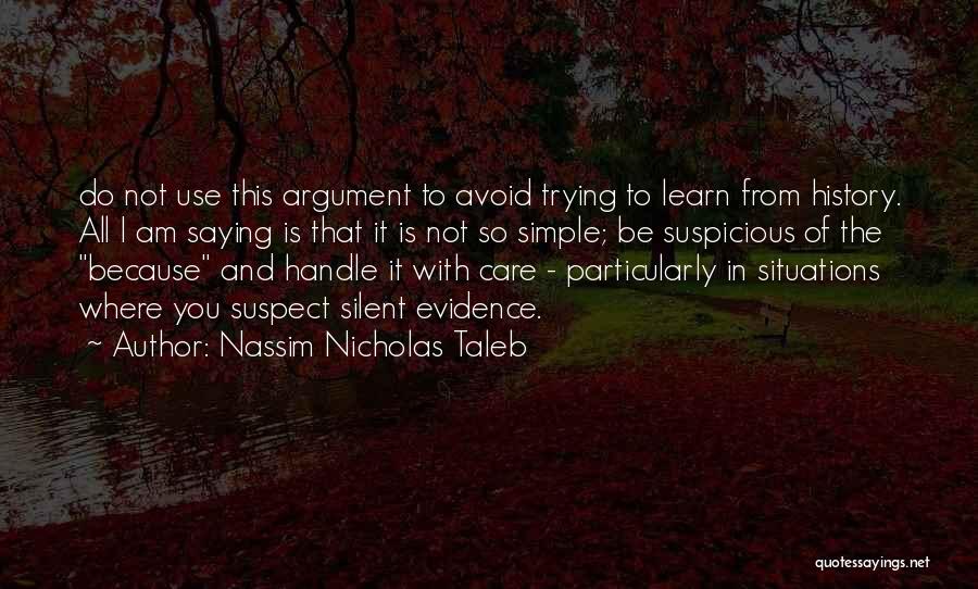 Nassim Nicholas Taleb Quotes: Do Not Use This Argument To Avoid Trying To Learn From History. All I Am Saying Is That It Is