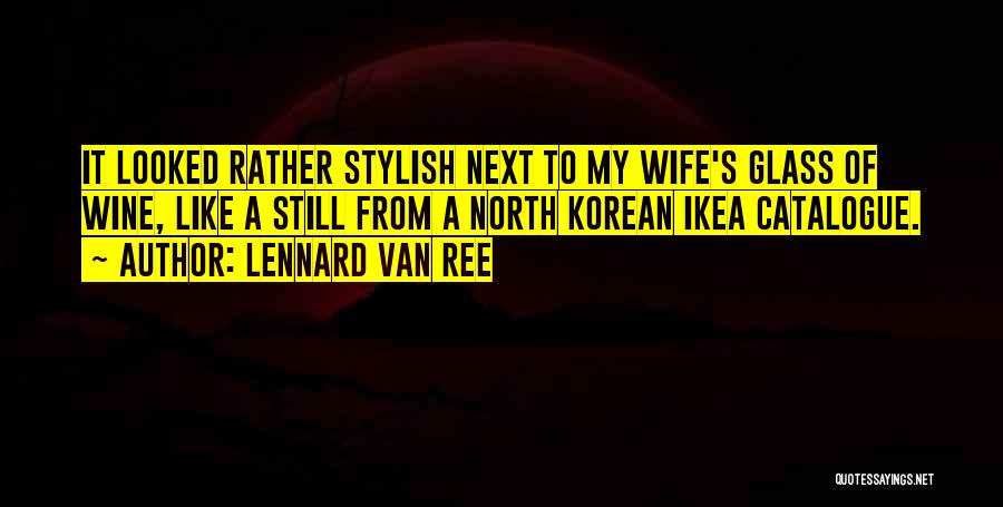 Lennard Van Ree Quotes: It Looked Rather Stylish Next To My Wife's Glass Of Wine, Like A Still From A North Korean Ikea Catalogue.