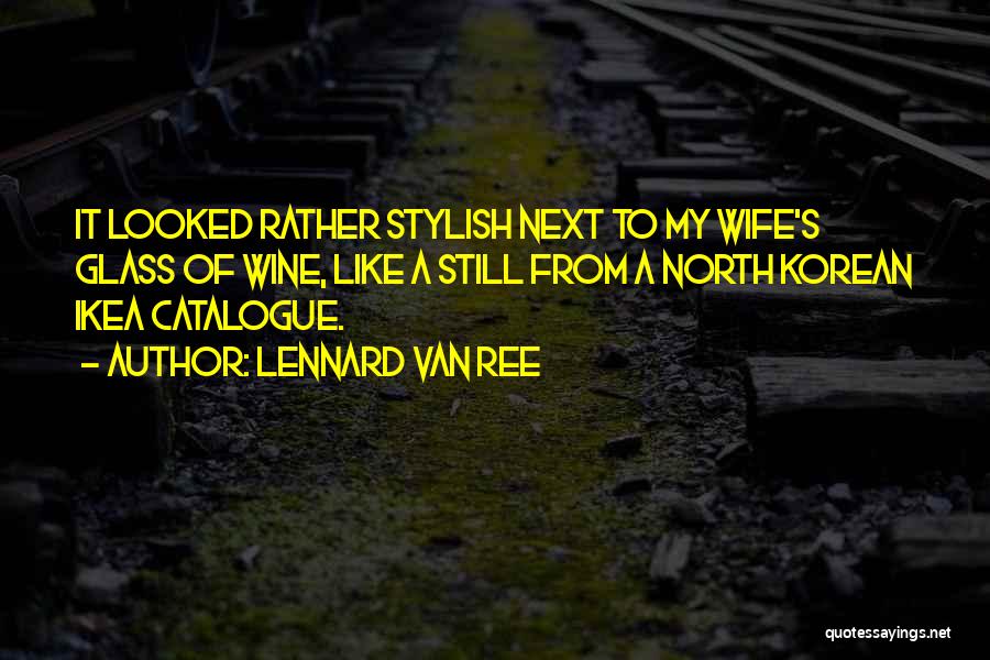 Lennard Van Ree Quotes: It Looked Rather Stylish Next To My Wife's Glass Of Wine, Like A Still From A North Korean Ikea Catalogue.