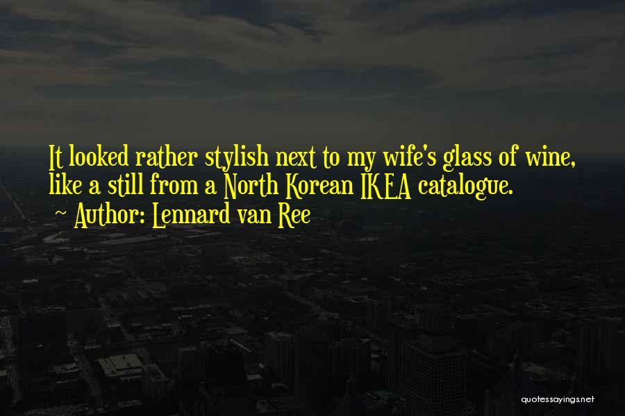 Lennard Van Ree Quotes: It Looked Rather Stylish Next To My Wife's Glass Of Wine, Like A Still From A North Korean Ikea Catalogue.