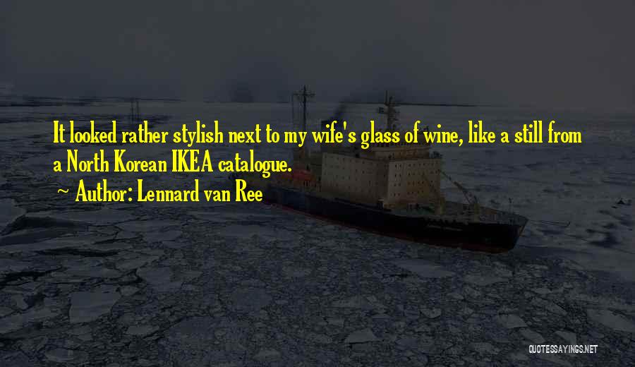Lennard Van Ree Quotes: It Looked Rather Stylish Next To My Wife's Glass Of Wine, Like A Still From A North Korean Ikea Catalogue.