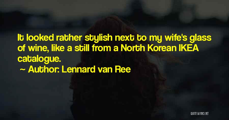 Lennard Van Ree Quotes: It Looked Rather Stylish Next To My Wife's Glass Of Wine, Like A Still From A North Korean Ikea Catalogue.