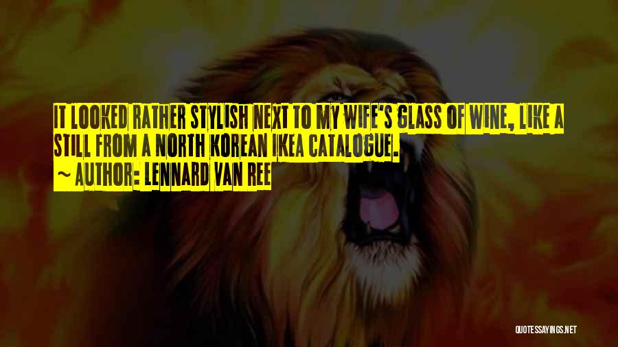 Lennard Van Ree Quotes: It Looked Rather Stylish Next To My Wife's Glass Of Wine, Like A Still From A North Korean Ikea Catalogue.