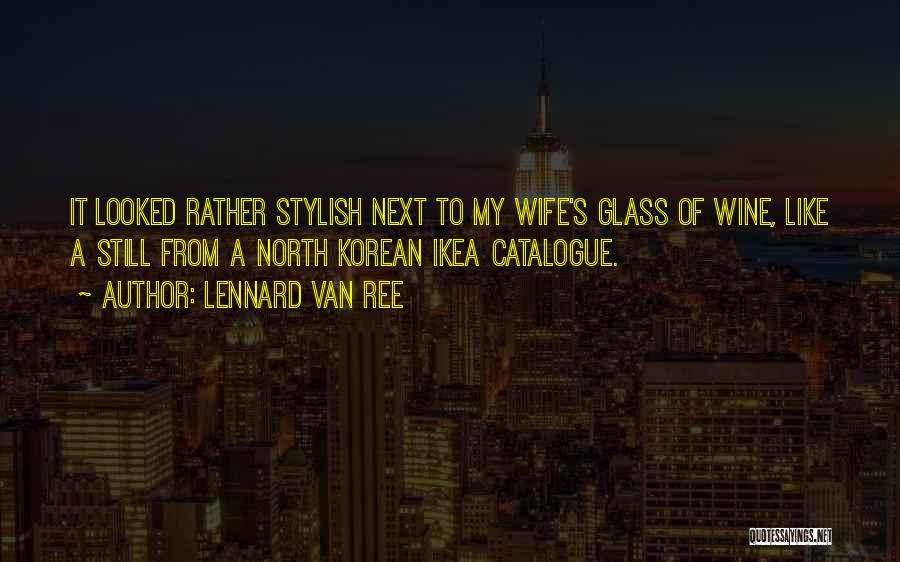 Lennard Van Ree Quotes: It Looked Rather Stylish Next To My Wife's Glass Of Wine, Like A Still From A North Korean Ikea Catalogue.