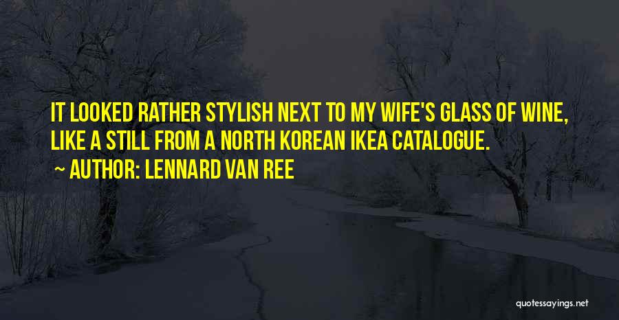 Lennard Van Ree Quotes: It Looked Rather Stylish Next To My Wife's Glass Of Wine, Like A Still From A North Korean Ikea Catalogue.