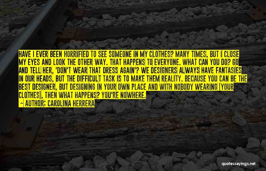 Carolina Herrera Quotes: Have I Ever Been Horrified To See Someone In My Clothes? Many Times, But I Close My Eyes And Look