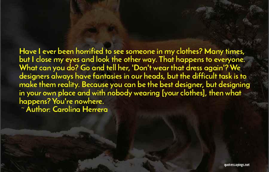 Carolina Herrera Quotes: Have I Ever Been Horrified To See Someone In My Clothes? Many Times, But I Close My Eyes And Look