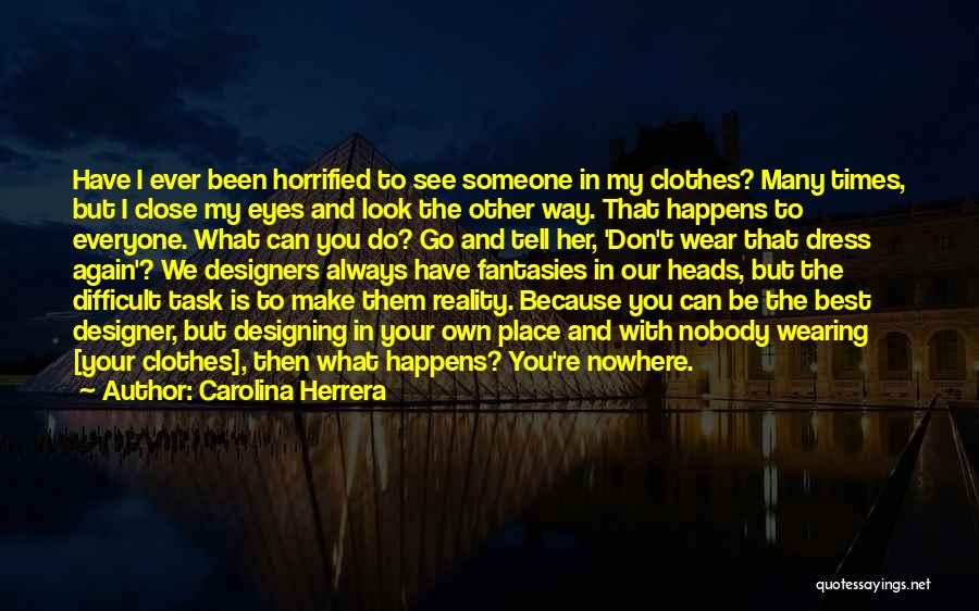 Carolina Herrera Quotes: Have I Ever Been Horrified To See Someone In My Clothes? Many Times, But I Close My Eyes And Look