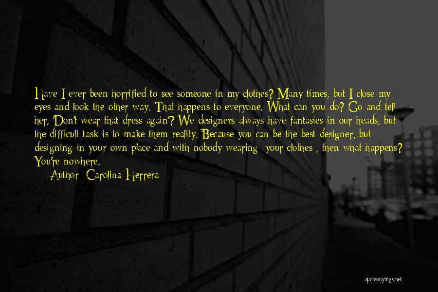 Carolina Herrera Quotes: Have I Ever Been Horrified To See Someone In My Clothes? Many Times, But I Close My Eyes And Look