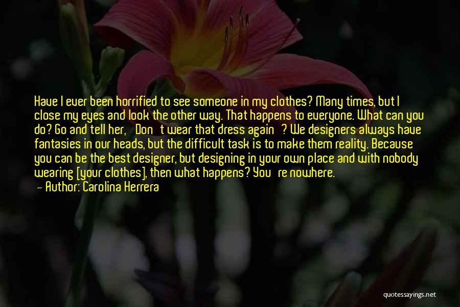 Carolina Herrera Quotes: Have I Ever Been Horrified To See Someone In My Clothes? Many Times, But I Close My Eyes And Look