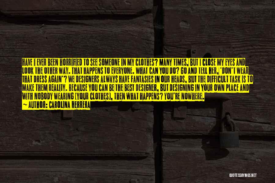 Carolina Herrera Quotes: Have I Ever Been Horrified To See Someone In My Clothes? Many Times, But I Close My Eyes And Look