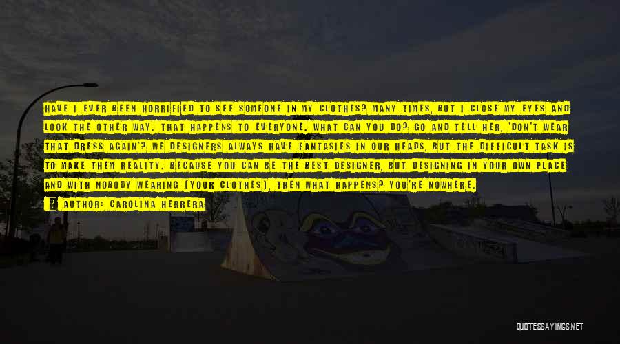 Carolina Herrera Quotes: Have I Ever Been Horrified To See Someone In My Clothes? Many Times, But I Close My Eyes And Look