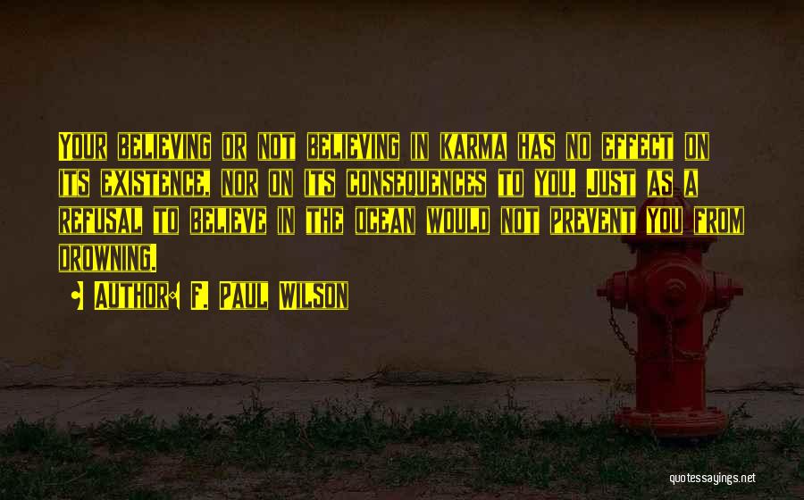 F. Paul Wilson Quotes: Your Believing Or Not Believing In Karma Has No Effect On Its Existence, Nor On Its Consequences To You. Just