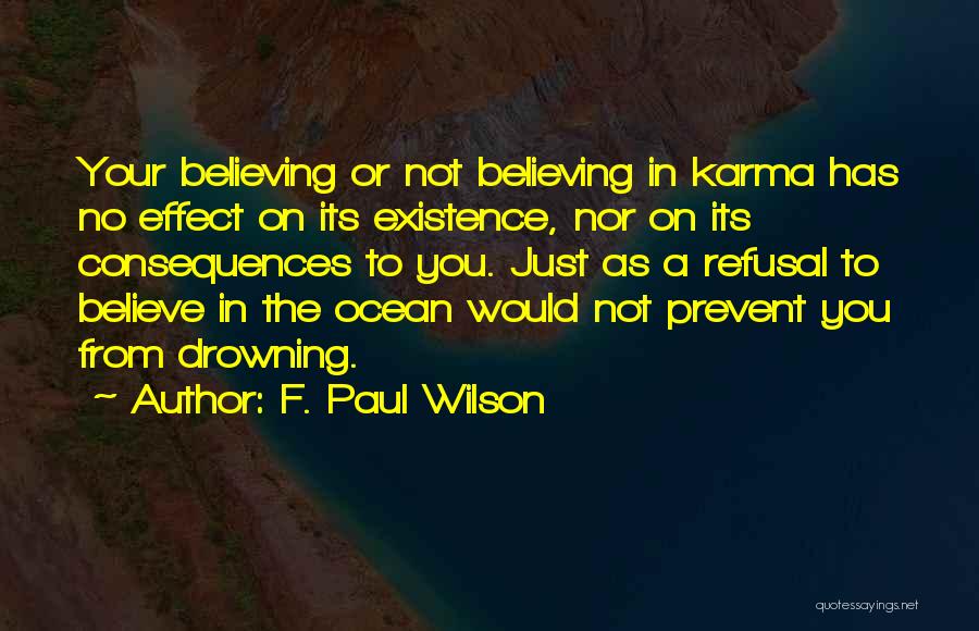 F. Paul Wilson Quotes: Your Believing Or Not Believing In Karma Has No Effect On Its Existence, Nor On Its Consequences To You. Just