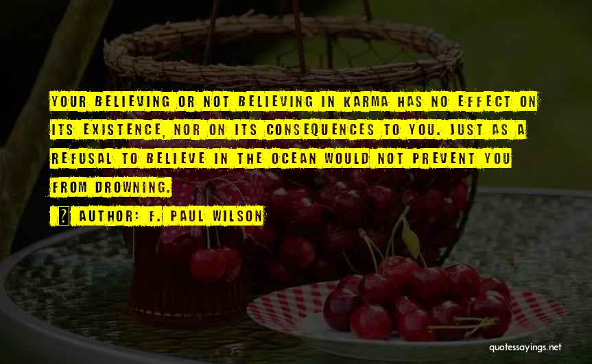 F. Paul Wilson Quotes: Your Believing Or Not Believing In Karma Has No Effect On Its Existence, Nor On Its Consequences To You. Just