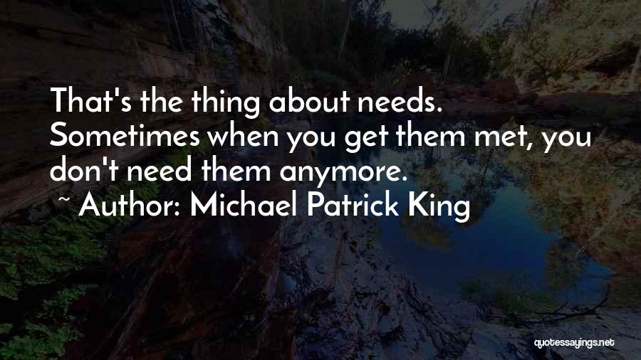 Michael Patrick King Quotes: That's The Thing About Needs. Sometimes When You Get Them Met, You Don't Need Them Anymore.