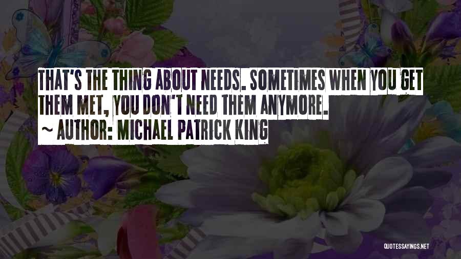 Michael Patrick King Quotes: That's The Thing About Needs. Sometimes When You Get Them Met, You Don't Need Them Anymore.