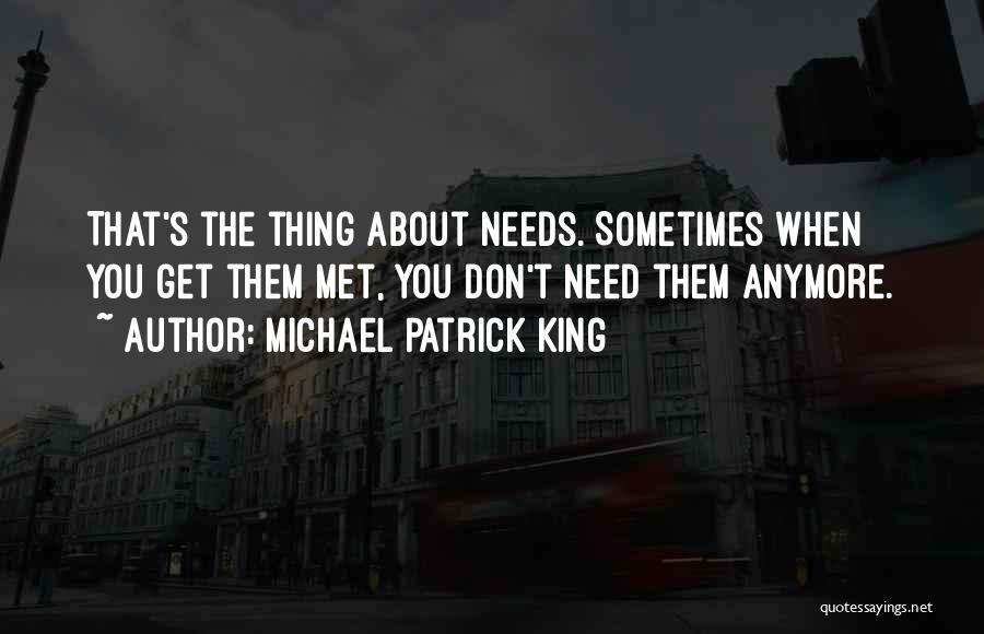 Michael Patrick King Quotes: That's The Thing About Needs. Sometimes When You Get Them Met, You Don't Need Them Anymore.