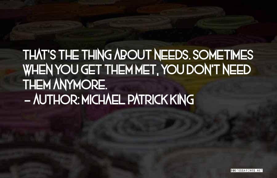 Michael Patrick King Quotes: That's The Thing About Needs. Sometimes When You Get Them Met, You Don't Need Them Anymore.