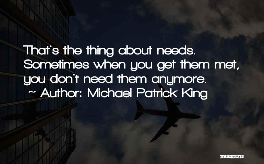 Michael Patrick King Quotes: That's The Thing About Needs. Sometimes When You Get Them Met, You Don't Need Them Anymore.