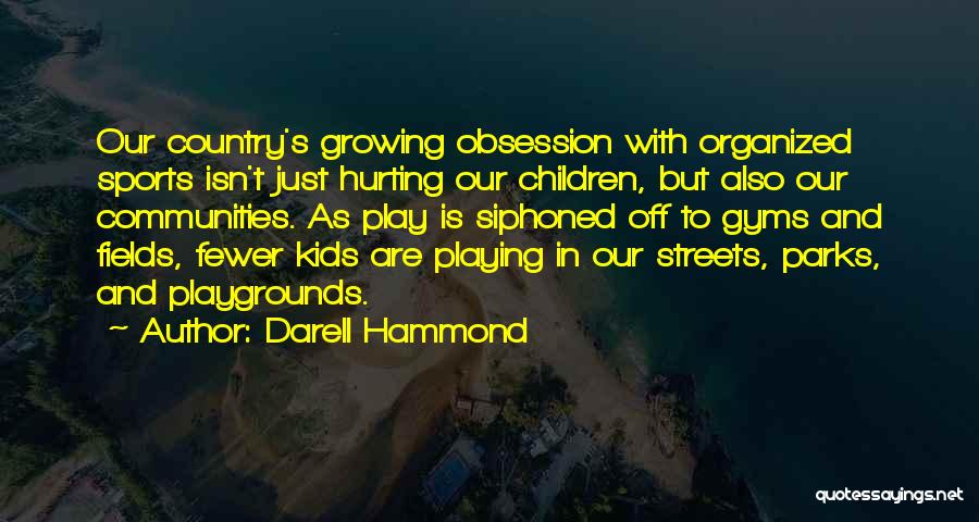 Darell Hammond Quotes: Our Country's Growing Obsession With Organized Sports Isn't Just Hurting Our Children, But Also Our Communities. As Play Is Siphoned