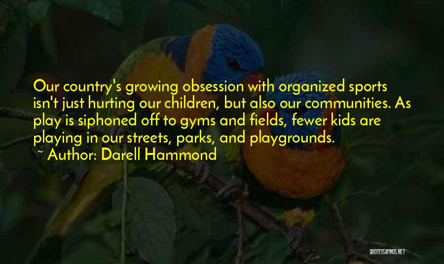 Darell Hammond Quotes: Our Country's Growing Obsession With Organized Sports Isn't Just Hurting Our Children, But Also Our Communities. As Play Is Siphoned