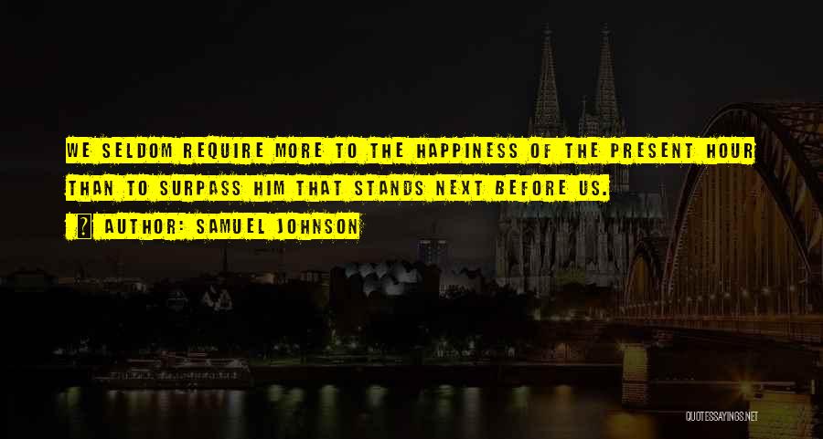 Samuel Johnson Quotes: We Seldom Require More To The Happiness Of The Present Hour Than To Surpass Him That Stands Next Before Us.