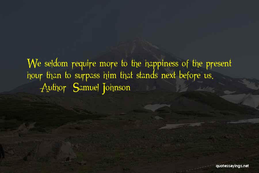 Samuel Johnson Quotes: We Seldom Require More To The Happiness Of The Present Hour Than To Surpass Him That Stands Next Before Us.
