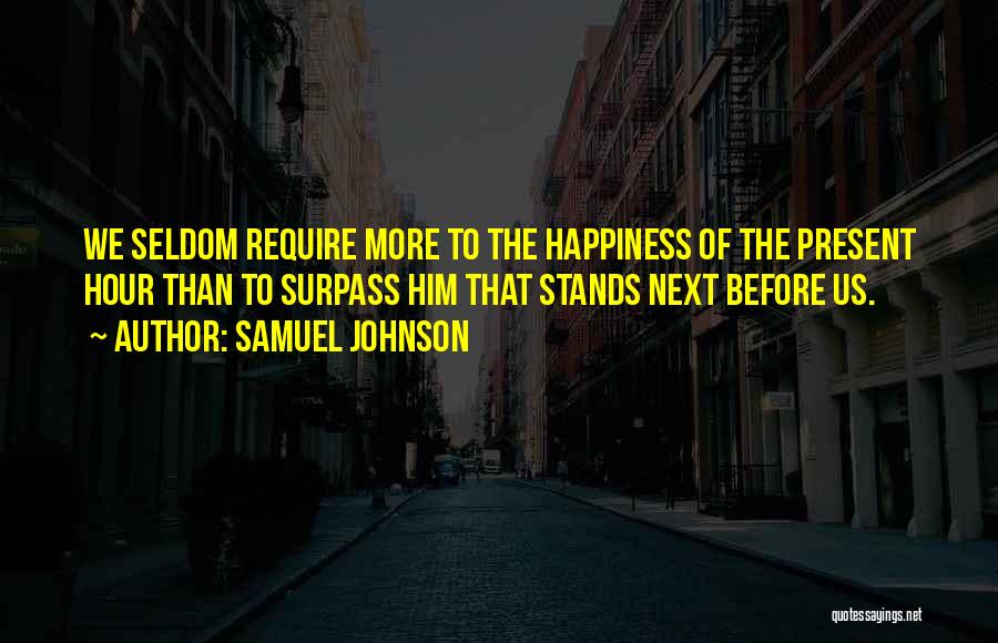 Samuel Johnson Quotes: We Seldom Require More To The Happiness Of The Present Hour Than To Surpass Him That Stands Next Before Us.