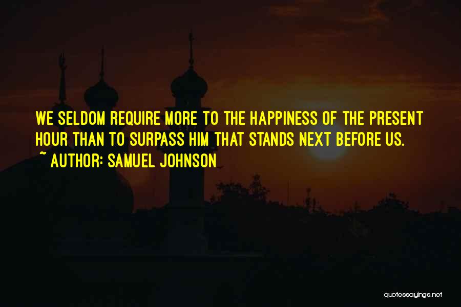Samuel Johnson Quotes: We Seldom Require More To The Happiness Of The Present Hour Than To Surpass Him That Stands Next Before Us.