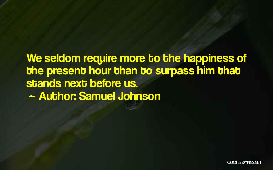 Samuel Johnson Quotes: We Seldom Require More To The Happiness Of The Present Hour Than To Surpass Him That Stands Next Before Us.