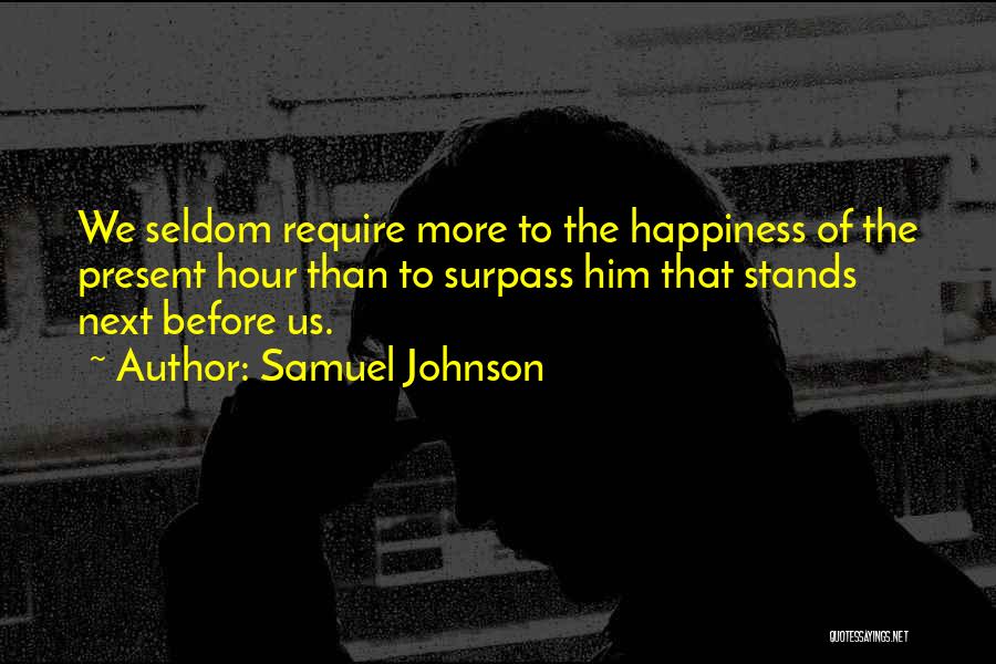 Samuel Johnson Quotes: We Seldom Require More To The Happiness Of The Present Hour Than To Surpass Him That Stands Next Before Us.