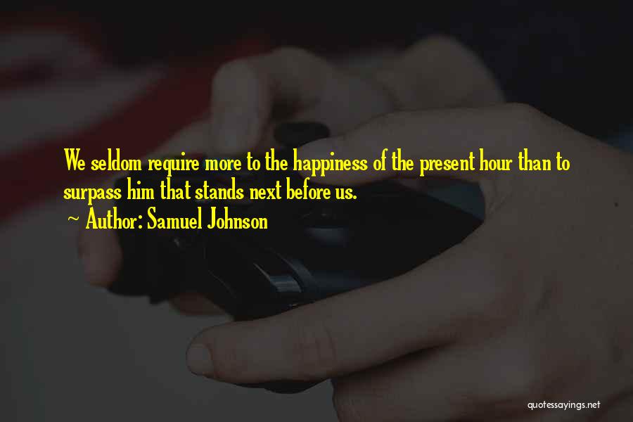 Samuel Johnson Quotes: We Seldom Require More To The Happiness Of The Present Hour Than To Surpass Him That Stands Next Before Us.
