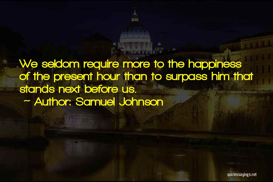 Samuel Johnson Quotes: We Seldom Require More To The Happiness Of The Present Hour Than To Surpass Him That Stands Next Before Us.