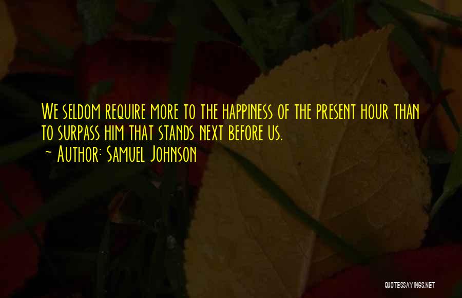 Samuel Johnson Quotes: We Seldom Require More To The Happiness Of The Present Hour Than To Surpass Him That Stands Next Before Us.