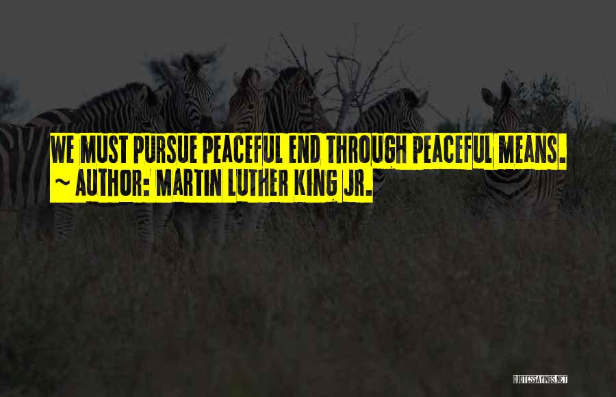 Martin Luther King Jr. Quotes: We Must Pursue Peaceful End Through Peaceful Means.