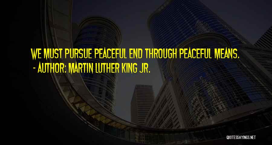 Martin Luther King Jr. Quotes: We Must Pursue Peaceful End Through Peaceful Means.