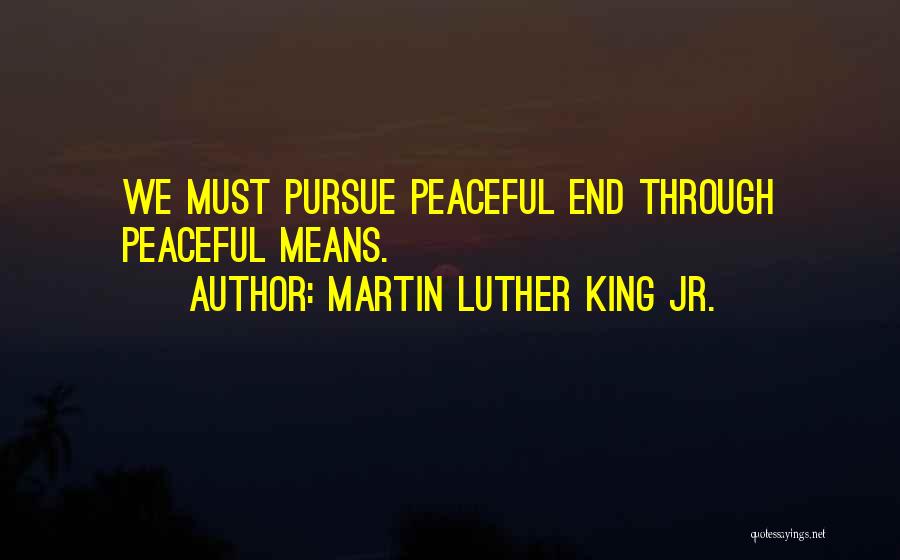 Martin Luther King Jr. Quotes: We Must Pursue Peaceful End Through Peaceful Means.