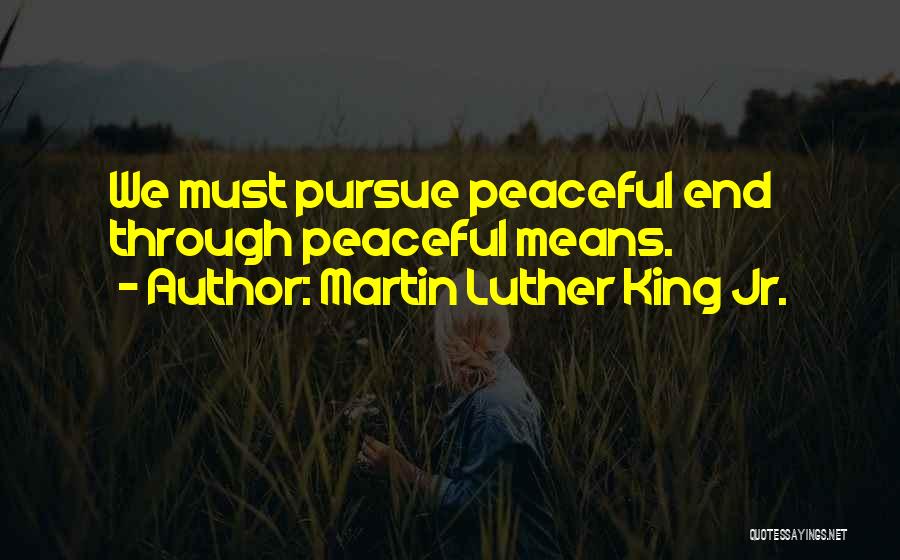 Martin Luther King Jr. Quotes: We Must Pursue Peaceful End Through Peaceful Means.