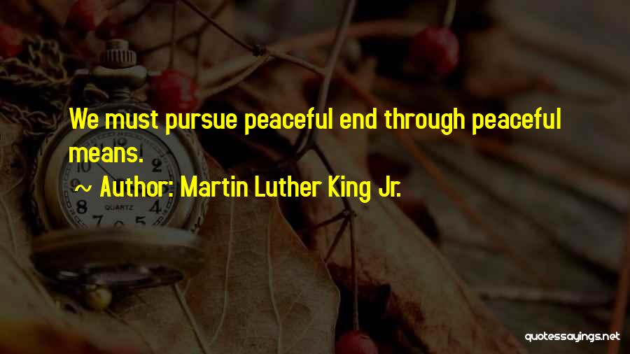Martin Luther King Jr. Quotes: We Must Pursue Peaceful End Through Peaceful Means.