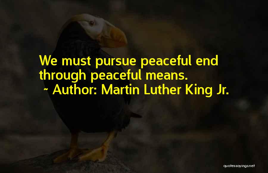 Martin Luther King Jr. Quotes: We Must Pursue Peaceful End Through Peaceful Means.